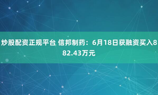 炒股配资正规平台 信邦制药：6月18日获融资买入882.43万元