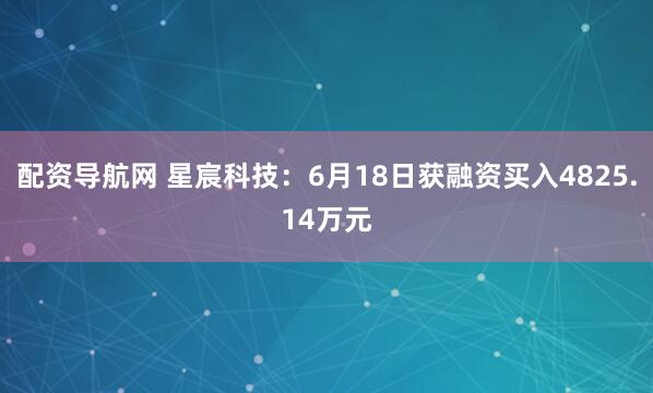 配资导航网 星宸科技：6月18日获融资买入4825.14万元