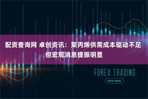 配资查询网 卓创资讯:聚丙烯供需成本驱动不足 但宏观消息提振明显