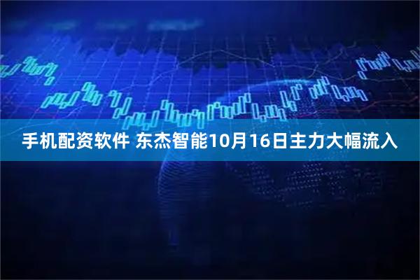 手机配资软件 东杰智能10月16日主力大幅流入