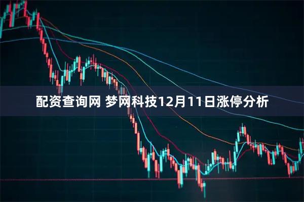 配资查询网 梦网科技12月11日涨停分析