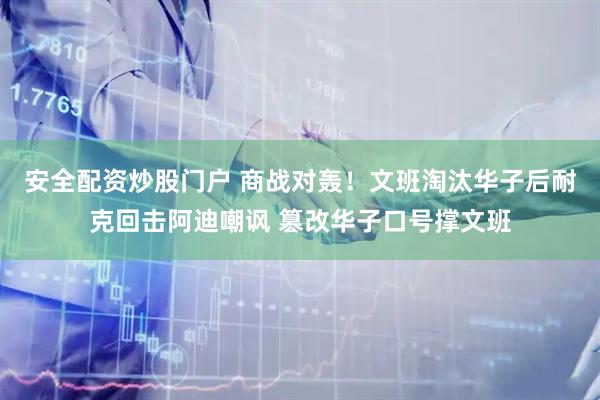 安全配资炒股门户 商战对轰！文班淘汰华子后耐克回击阿迪嘲讽 篡改华子口号撑文班